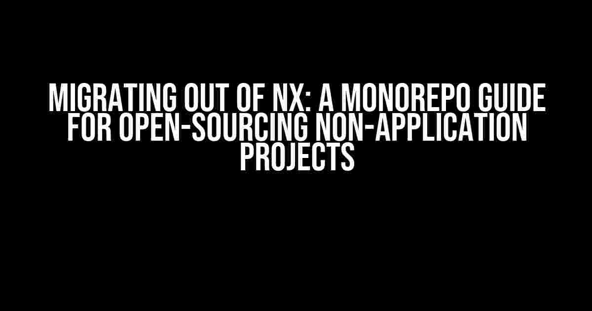 Migrating Out of NX: A Monorepo Guide for Open-Sourcing Non-Application Projects