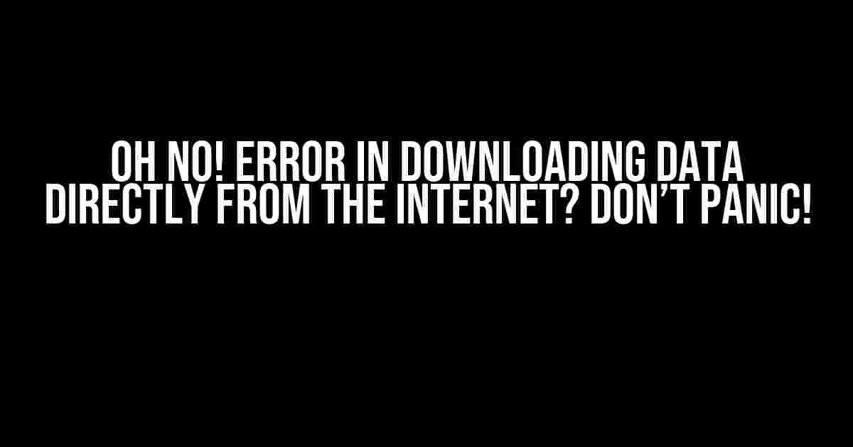 Oh No! Error in Downloading Data Directly from the Internet? Don’t Panic!