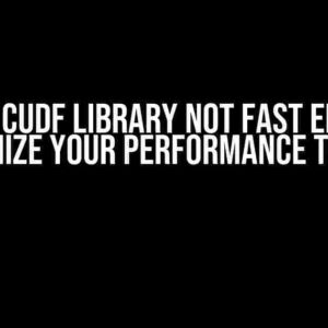 Rapids Cudf Library Not Fast Enough? Optimize Your Performance Today!