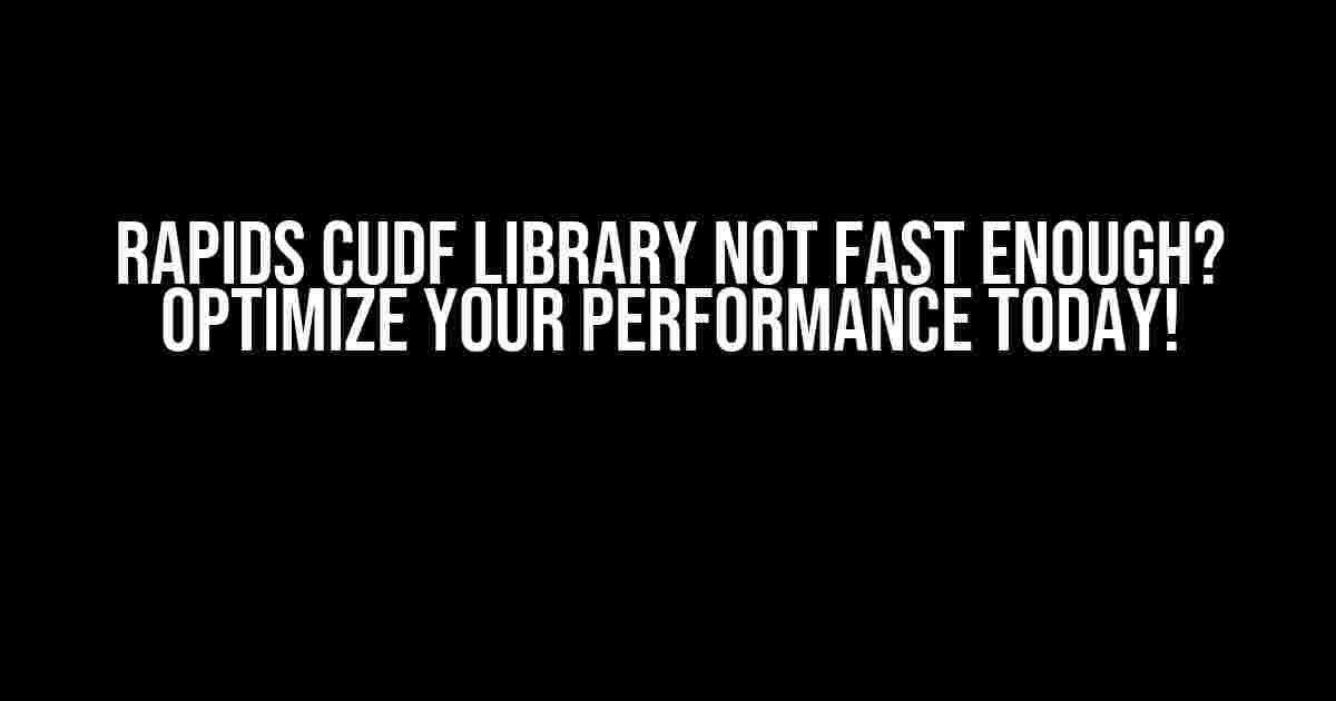 Rapids Cudf Library Not Fast Enough? Optimize Your Performance Today!