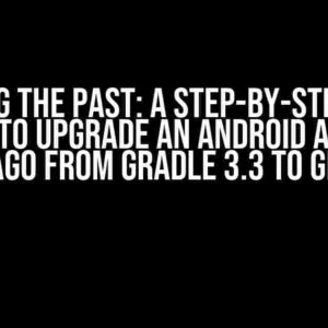 Reviving the Past: A Step-by-Step Guide on How to Upgrade an Android App from Years Ago from Gradle 3.3 to Gradle 8