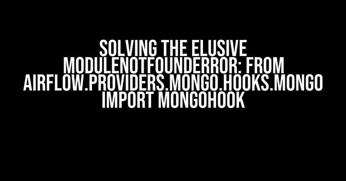 Solving the Elusive ModuleNotFoundError: from airflow.providers.mongo.hooks.mongo import MongoHook