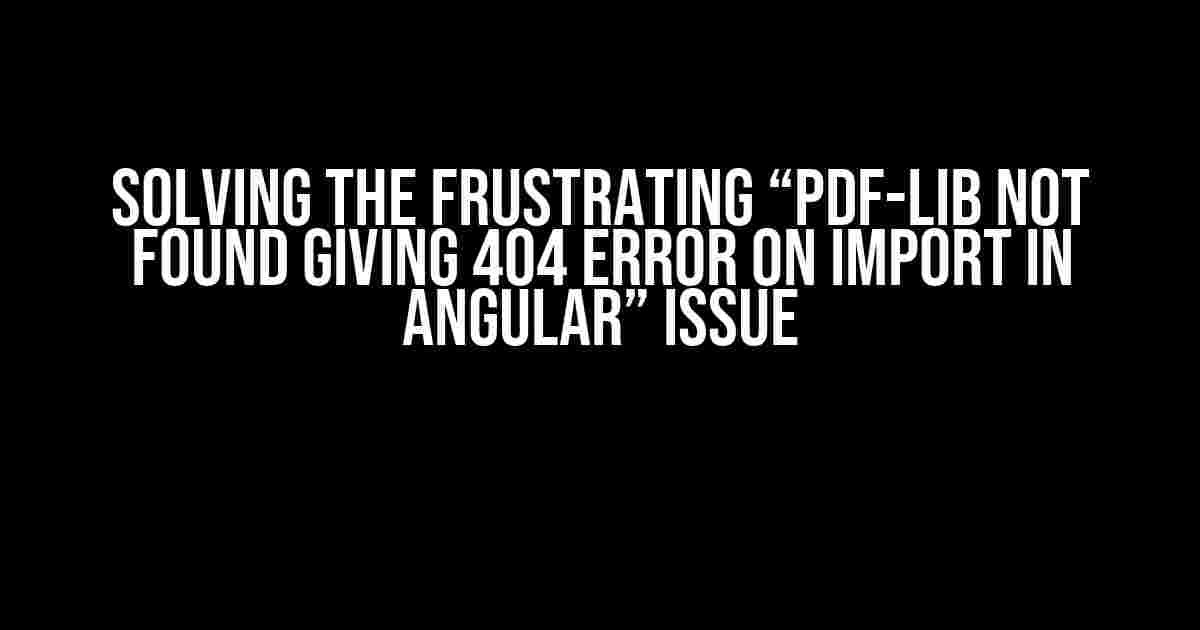 Solving the Frustrating “PDF-lib not found giving 404 error on import in Angular” Issue