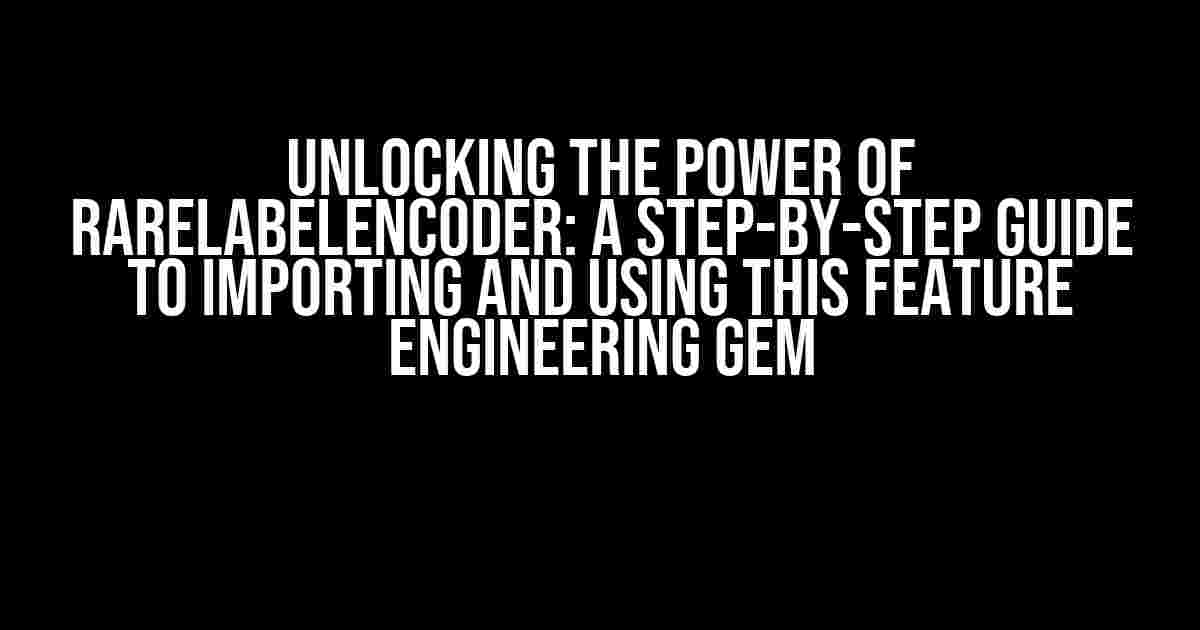 Unlocking the Power of RareLabelEncoder: A Step-by-Step Guide to Importing and Using this Feature Engineering Gem