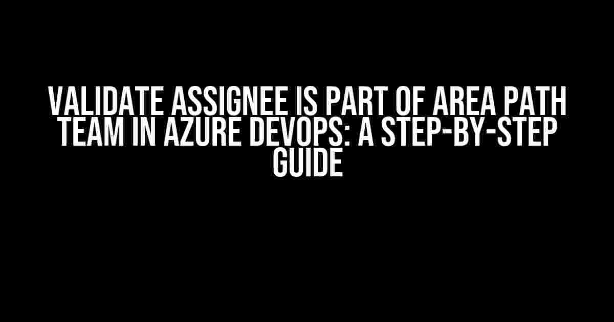 Validate Assignee is Part of Area Path Team in Azure DevOps: A Step-by-Step Guide