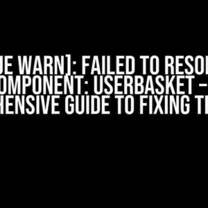 [Vue warn]: Failed to Resolve Component: UserBasket – A Comprehensive Guide to Fixing the Error