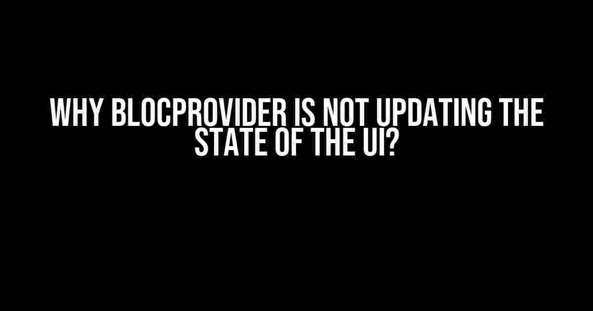 Why BLoCProvider is Not Updating the State of the UI?